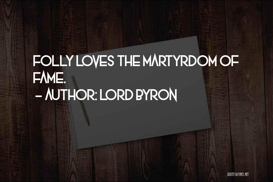 Lord Byron Quotes: Folly Loves The Martyrdom Of Fame.