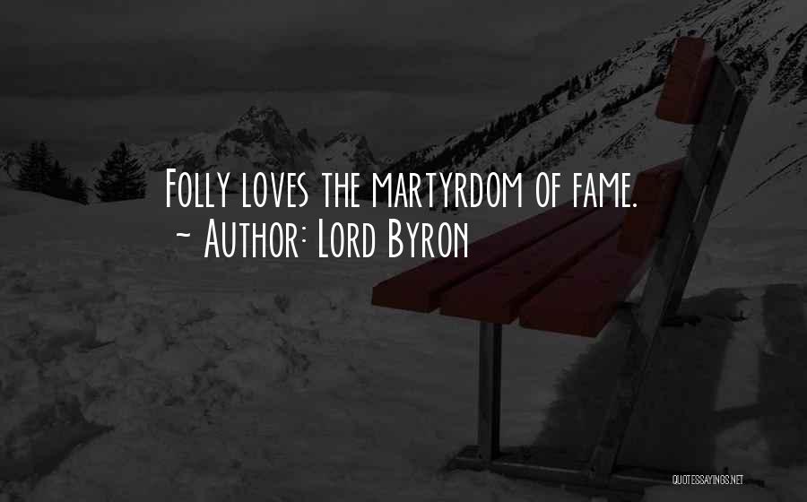 Lord Byron Quotes: Folly Loves The Martyrdom Of Fame.