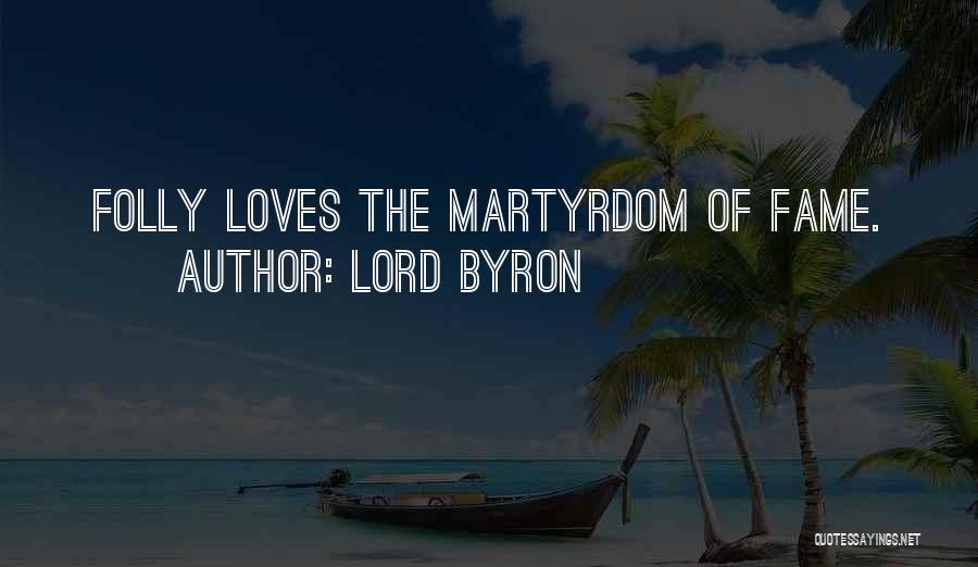 Lord Byron Quotes: Folly Loves The Martyrdom Of Fame.