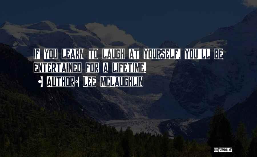 Lee McLaughlin Quotes: If You Learn To Laugh At Yourself, You'll Be Entertained For A Lifetime.