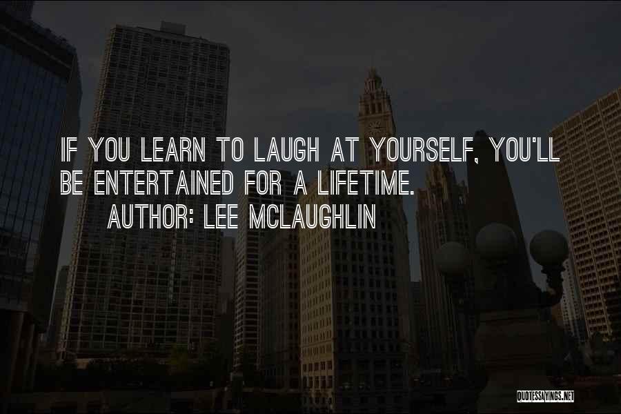 Lee McLaughlin Quotes: If You Learn To Laugh At Yourself, You'll Be Entertained For A Lifetime.