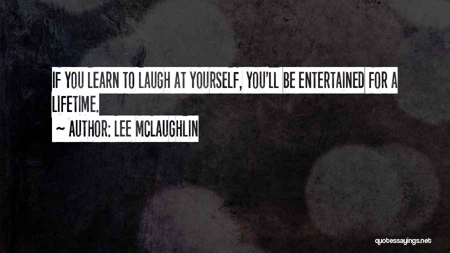 Lee McLaughlin Quotes: If You Learn To Laugh At Yourself, You'll Be Entertained For A Lifetime.