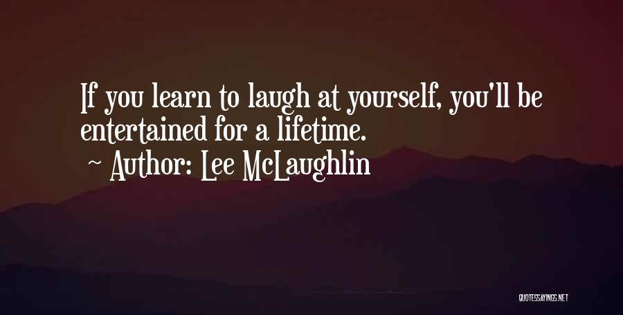 Lee McLaughlin Quotes: If You Learn To Laugh At Yourself, You'll Be Entertained For A Lifetime.