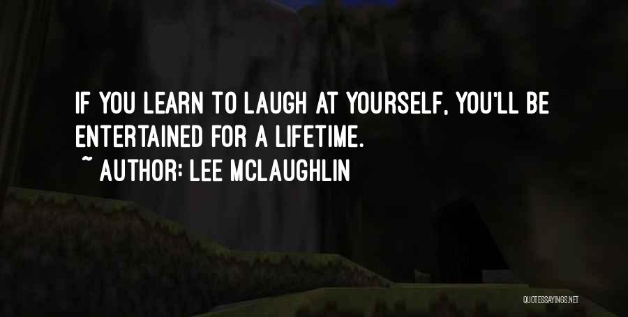 Lee McLaughlin Quotes: If You Learn To Laugh At Yourself, You'll Be Entertained For A Lifetime.