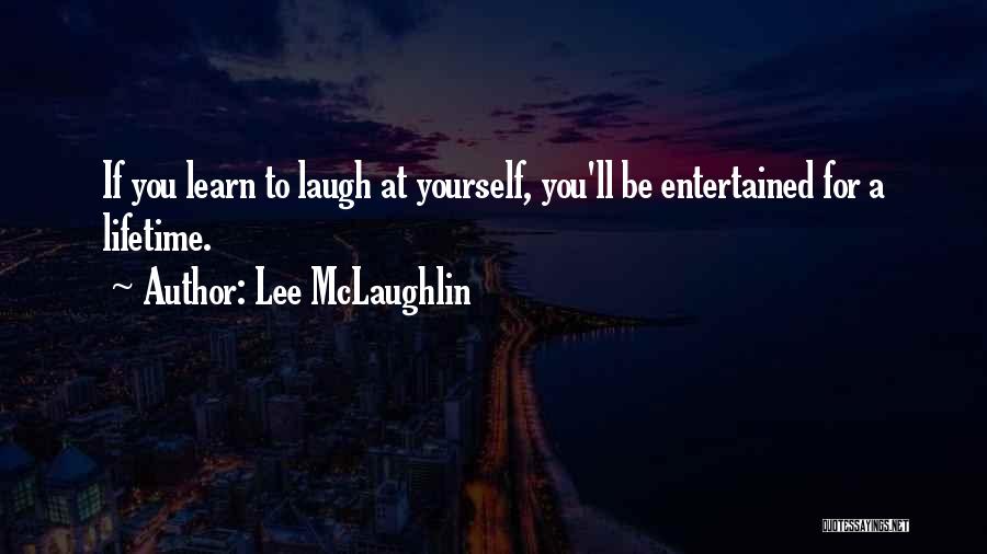 Lee McLaughlin Quotes: If You Learn To Laugh At Yourself, You'll Be Entertained For A Lifetime.