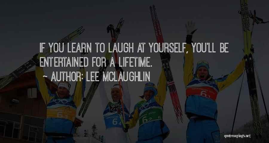 Lee McLaughlin Quotes: If You Learn To Laugh At Yourself, You'll Be Entertained For A Lifetime.