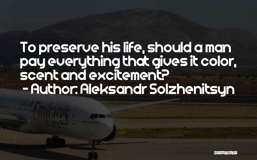 Aleksandr Solzhenitsyn Quotes: To Preserve His Life, Should A Man Pay Everything That Gives It Color, Scent And Excitement?