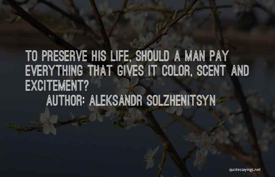 Aleksandr Solzhenitsyn Quotes: To Preserve His Life, Should A Man Pay Everything That Gives It Color, Scent And Excitement?