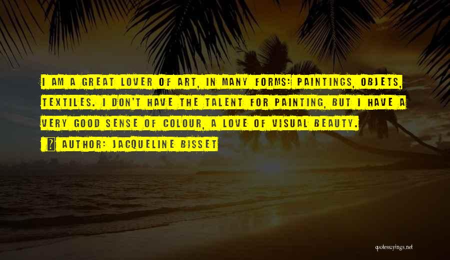 Jacqueline Bisset Quotes: I Am A Great Lover Of Art, In Many Forms: Paintings, Objets, Textiles. I Don't Have The Talent For Painting,