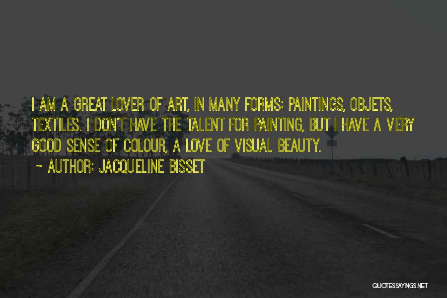 Jacqueline Bisset Quotes: I Am A Great Lover Of Art, In Many Forms: Paintings, Objets, Textiles. I Don't Have The Talent For Painting,