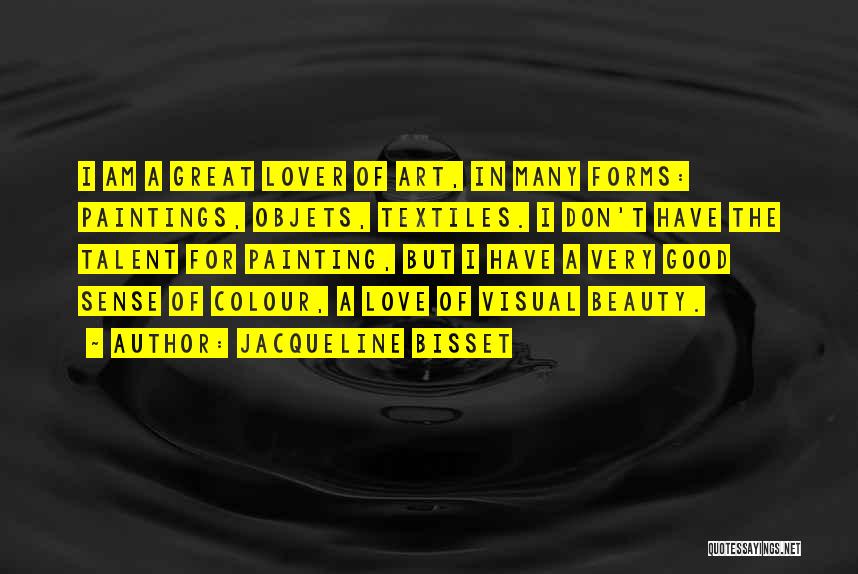 Jacqueline Bisset Quotes: I Am A Great Lover Of Art, In Many Forms: Paintings, Objets, Textiles. I Don't Have The Talent For Painting,