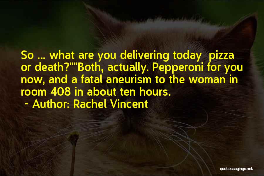 Rachel Vincent Quotes: So ... What Are You Delivering Today Pizza Or Death?both, Actually. Pepperoni For You Now, And A Fatal Aneurism To
