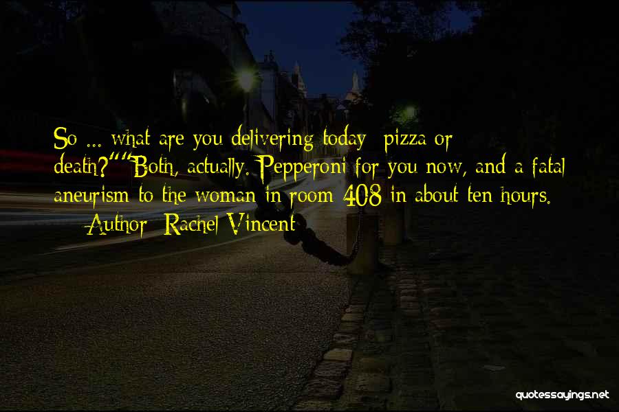 Rachel Vincent Quotes: So ... What Are You Delivering Today Pizza Or Death?both, Actually. Pepperoni For You Now, And A Fatal Aneurism To