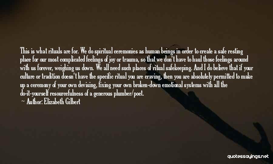 Elizabeth Gilbert Quotes: This Is What Rituals Are For. We Do Spiritual Ceremonies As Human Beings In Order To Create A Safe Resting