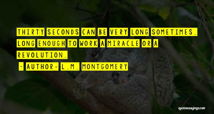 L.M. Montgomery Quotes: Thirty Seconds Can Be Very Long Sometimes. Long Enough To Work A Miracle Or A Revolution.