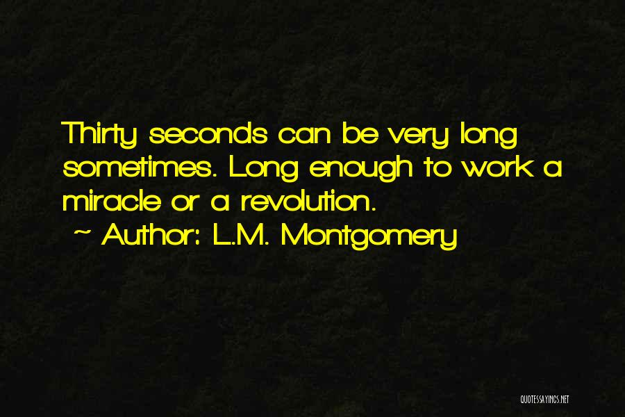 L.M. Montgomery Quotes: Thirty Seconds Can Be Very Long Sometimes. Long Enough To Work A Miracle Or A Revolution.
