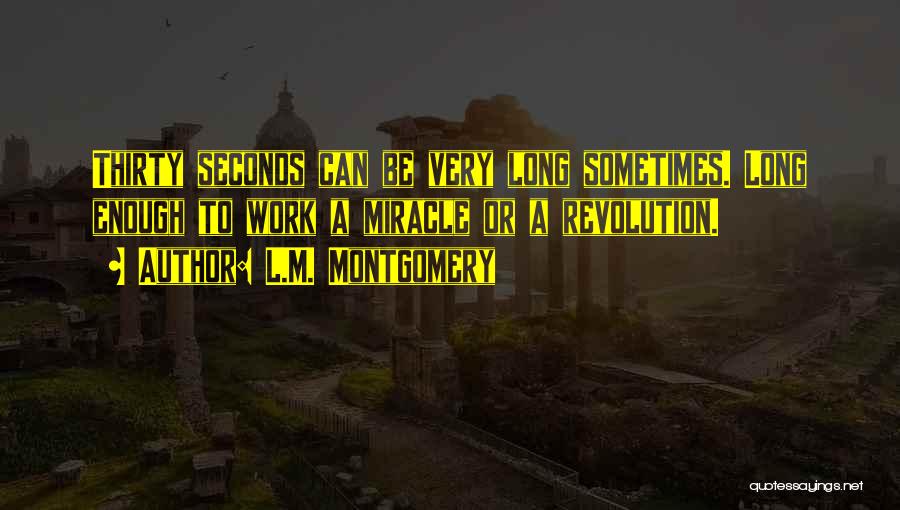 L.M. Montgomery Quotes: Thirty Seconds Can Be Very Long Sometimes. Long Enough To Work A Miracle Or A Revolution.