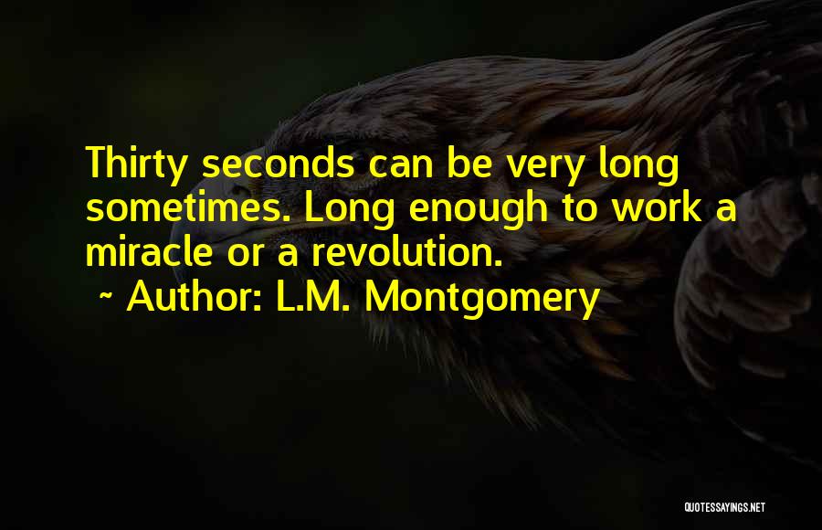 L.M. Montgomery Quotes: Thirty Seconds Can Be Very Long Sometimes. Long Enough To Work A Miracle Or A Revolution.