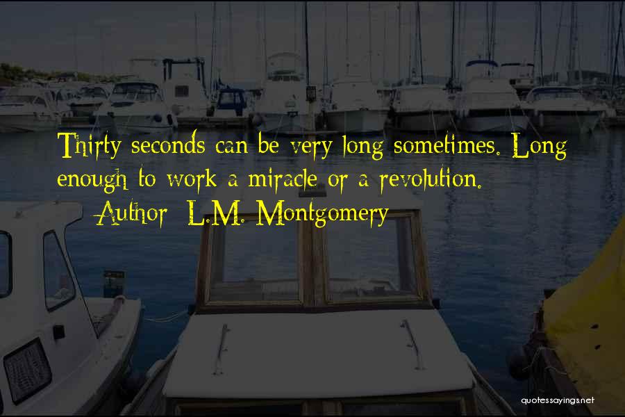 L.M. Montgomery Quotes: Thirty Seconds Can Be Very Long Sometimes. Long Enough To Work A Miracle Or A Revolution.