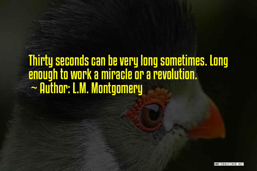 L.M. Montgomery Quotes: Thirty Seconds Can Be Very Long Sometimes. Long Enough To Work A Miracle Or A Revolution.
