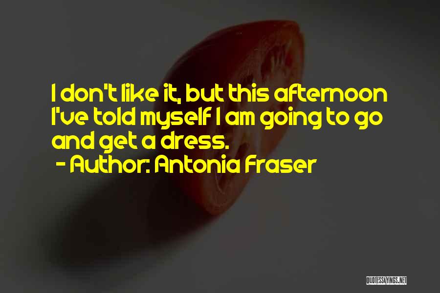 Antonia Fraser Quotes: I Don't Like It, But This Afternoon I've Told Myself I Am Going To Go And Get A Dress.
