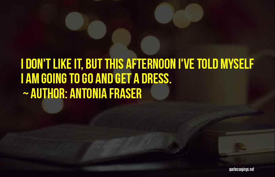 Antonia Fraser Quotes: I Don't Like It, But This Afternoon I've Told Myself I Am Going To Go And Get A Dress.