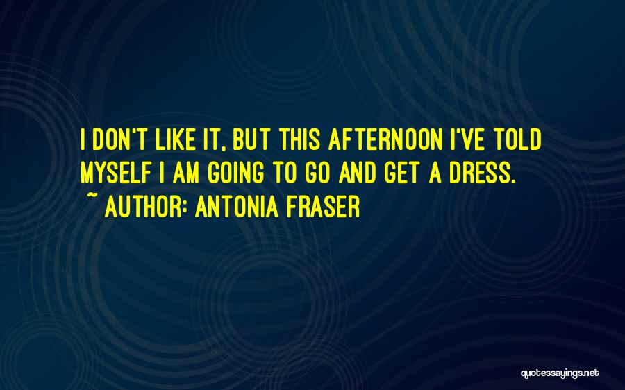 Antonia Fraser Quotes: I Don't Like It, But This Afternoon I've Told Myself I Am Going To Go And Get A Dress.