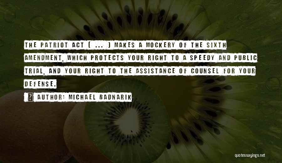 Michael Badnarik Quotes: The Patriot Act [ ... ] Makes A Mockery Of The Sixth Amendment, Which Protects Your Right To A Speedy