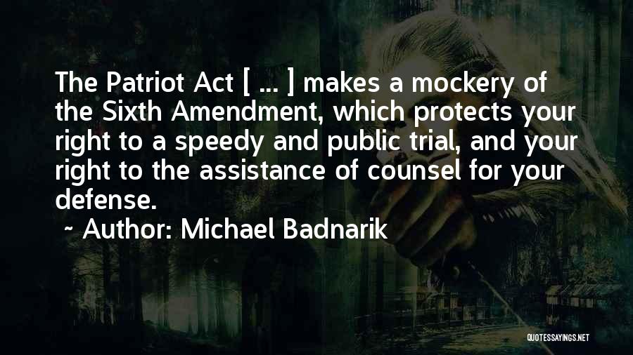 Michael Badnarik Quotes: The Patriot Act [ ... ] Makes A Mockery Of The Sixth Amendment, Which Protects Your Right To A Speedy