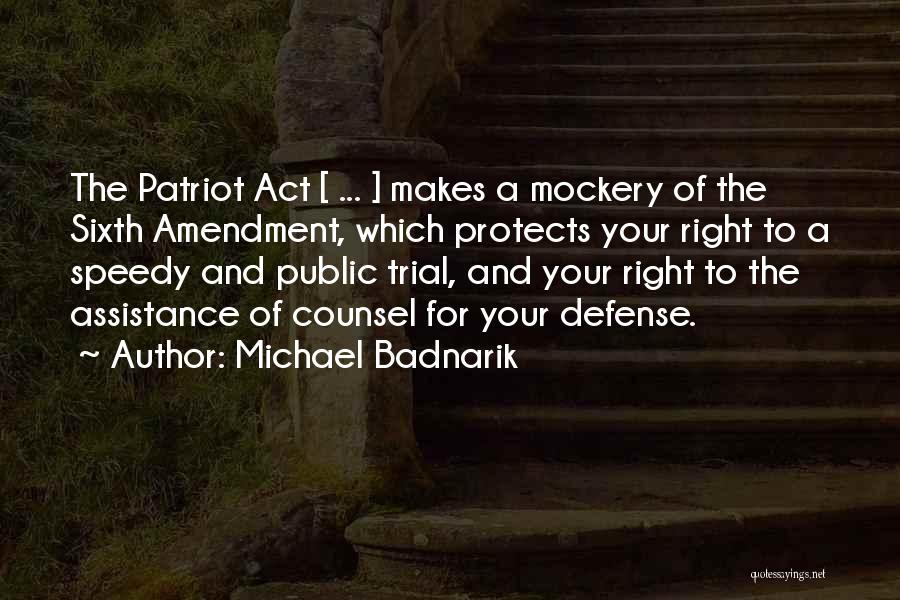 Michael Badnarik Quotes: The Patriot Act [ ... ] Makes A Mockery Of The Sixth Amendment, Which Protects Your Right To A Speedy