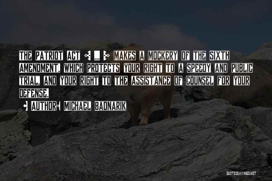 Michael Badnarik Quotes: The Patriot Act [ ... ] Makes A Mockery Of The Sixth Amendment, Which Protects Your Right To A Speedy