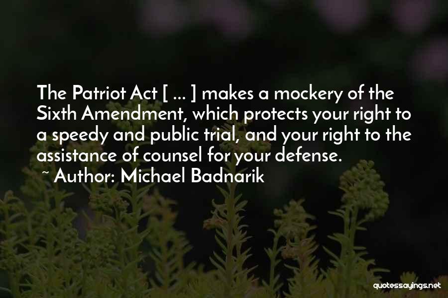 Michael Badnarik Quotes: The Patriot Act [ ... ] Makes A Mockery Of The Sixth Amendment, Which Protects Your Right To A Speedy