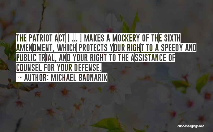 Michael Badnarik Quotes: The Patriot Act [ ... ] Makes A Mockery Of The Sixth Amendment, Which Protects Your Right To A Speedy