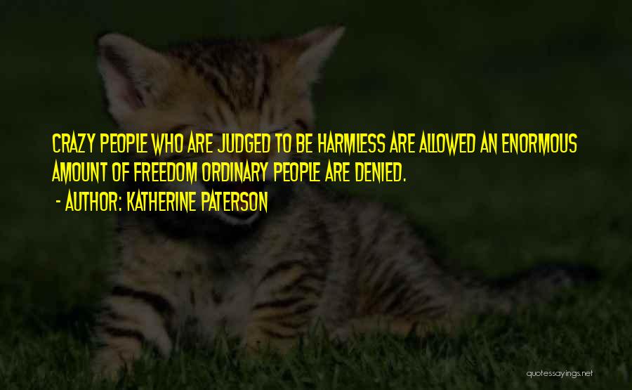 Katherine Paterson Quotes: Crazy People Who Are Judged To Be Harmless Are Allowed An Enormous Amount Of Freedom Ordinary People Are Denied.