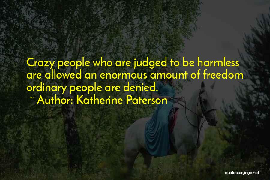 Katherine Paterson Quotes: Crazy People Who Are Judged To Be Harmless Are Allowed An Enormous Amount Of Freedom Ordinary People Are Denied.
