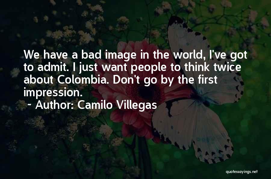 Camilo Villegas Quotes: We Have A Bad Image In The World, I've Got To Admit. I Just Want People To Think Twice About