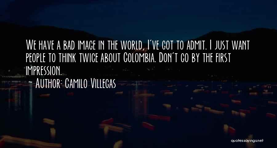 Camilo Villegas Quotes: We Have A Bad Image In The World, I've Got To Admit. I Just Want People To Think Twice About