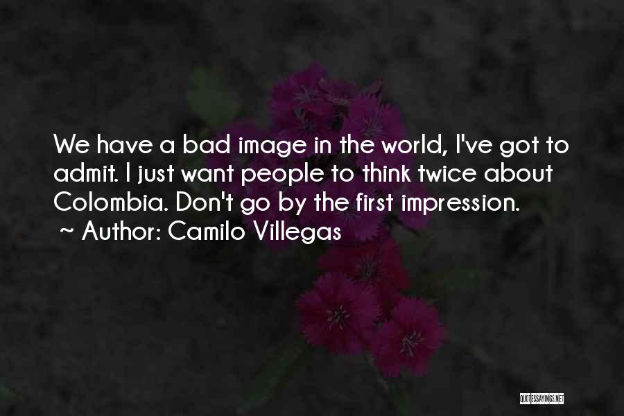 Camilo Villegas Quotes: We Have A Bad Image In The World, I've Got To Admit. I Just Want People To Think Twice About