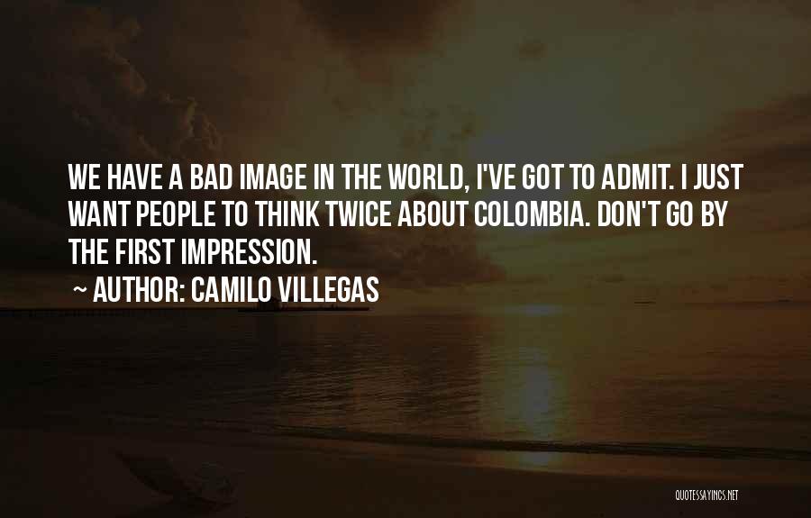 Camilo Villegas Quotes: We Have A Bad Image In The World, I've Got To Admit. I Just Want People To Think Twice About