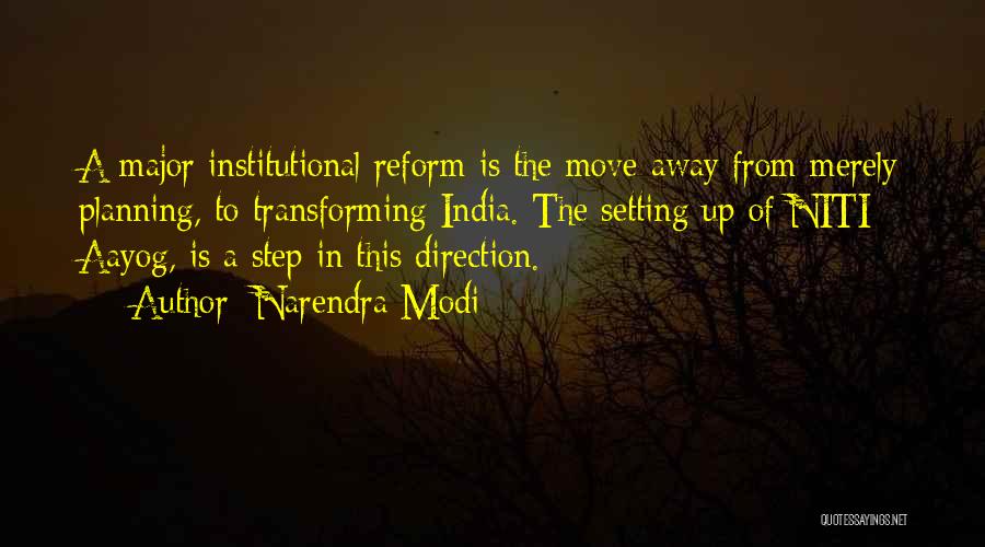 Narendra Modi Quotes: A Major Institutional Reform Is The Move Away From Merely Planning, To Transforming India. The Setting Up Of Niti Aayog,