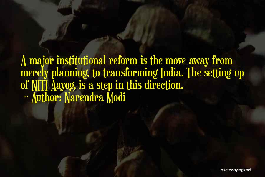 Narendra Modi Quotes: A Major Institutional Reform Is The Move Away From Merely Planning, To Transforming India. The Setting Up Of Niti Aayog,