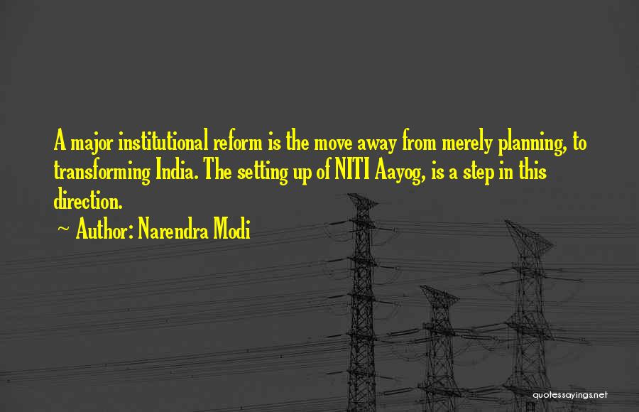 Narendra Modi Quotes: A Major Institutional Reform Is The Move Away From Merely Planning, To Transforming India. The Setting Up Of Niti Aayog,