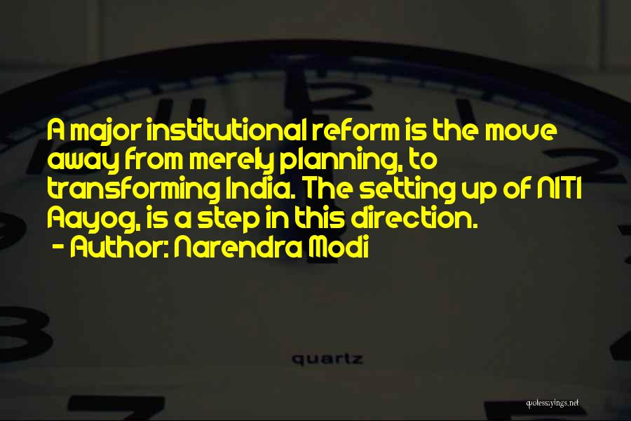 Narendra Modi Quotes: A Major Institutional Reform Is The Move Away From Merely Planning, To Transforming India. The Setting Up Of Niti Aayog,
