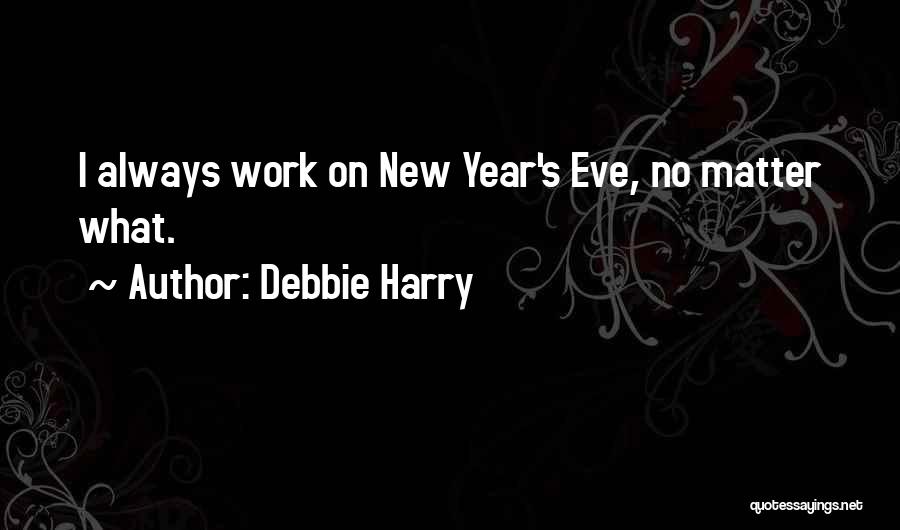Debbie Harry Quotes: I Always Work On New Year's Eve, No Matter What.