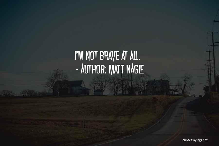 Matt Nagle Quotes: I'm Not Brave At All.