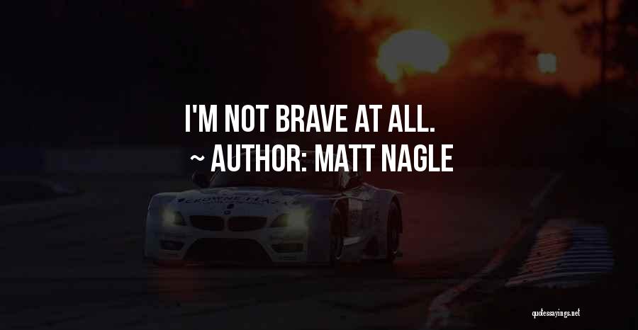 Matt Nagle Quotes: I'm Not Brave At All.