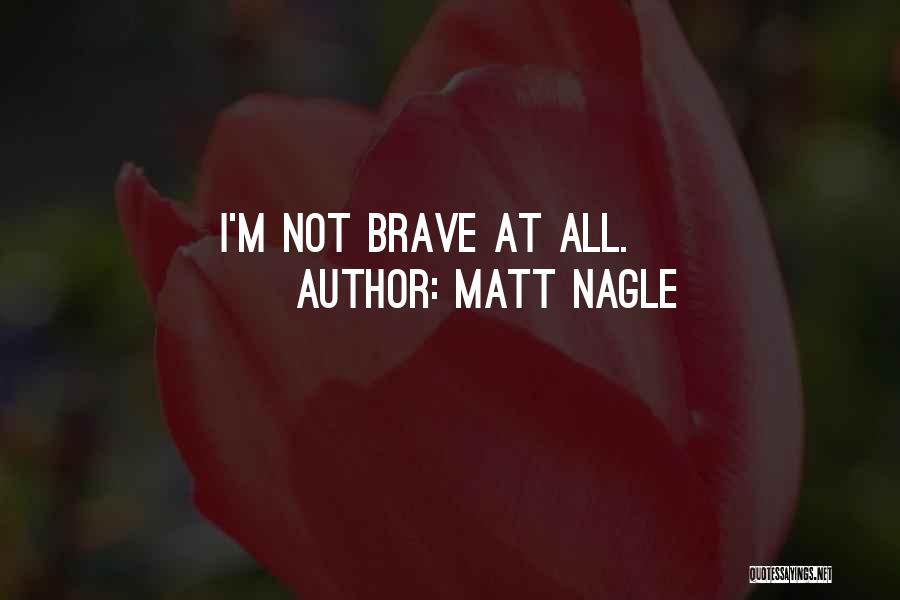 Matt Nagle Quotes: I'm Not Brave At All.