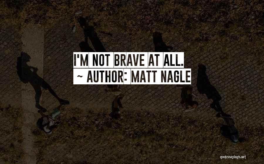 Matt Nagle Quotes: I'm Not Brave At All.