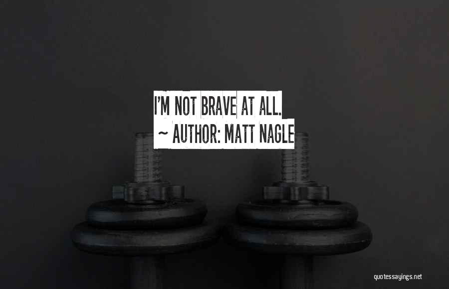Matt Nagle Quotes: I'm Not Brave At All.