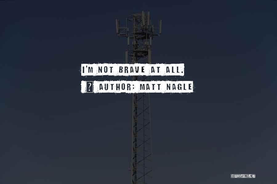 Matt Nagle Quotes: I'm Not Brave At All.